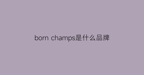 bornchamps是什么品牌(bornfrompain是什么牌子)